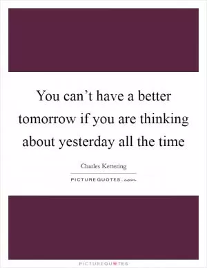 You can’t have a better tomorrow if you are thinking about yesterday all the time Picture Quote #1