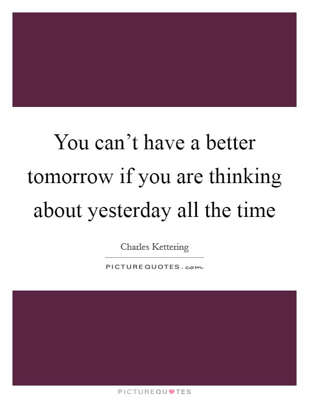 You can't have a better tomorrow if you are thinking about yesterday all the time Picture Quote #1