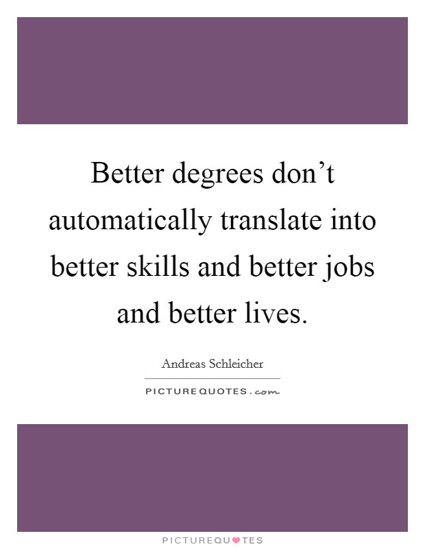 Better degrees don't automatically translate into better skills and better jobs and better lives. Picture Quote #1