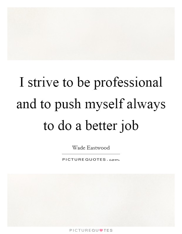 I strive to be professional and to push myself always to do a better job Picture Quote #1