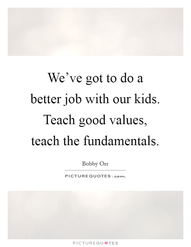 We've got to do a better job with our kids. Teach good values, teach the fundamentals. Picture Quote #1