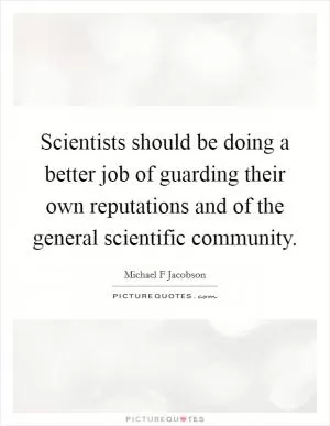 Scientists should be doing a better job of guarding their own reputations and of the general scientific community Picture Quote #1