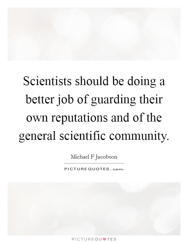 Scientists should be doing a better job of guarding their own reputations and of the general scientific community. Picture Quote #1
