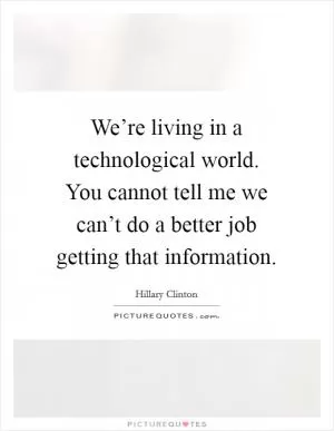 We’re living in a technological world. You cannot tell me we can’t do a better job getting that information Picture Quote #1