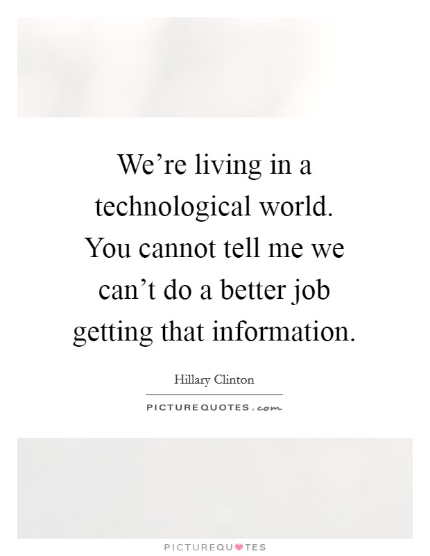 We're living in a technological world. You cannot tell me we can't do a better job getting that information. Picture Quote #1