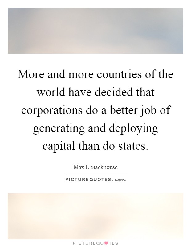 More and more countries of the world have decided that corporations do a better job of generating and deploying capital than do states. Picture Quote #1