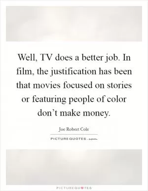 Well, TV does a better job. In film, the justification has been that movies focused on stories or featuring people of color don’t make money Picture Quote #1