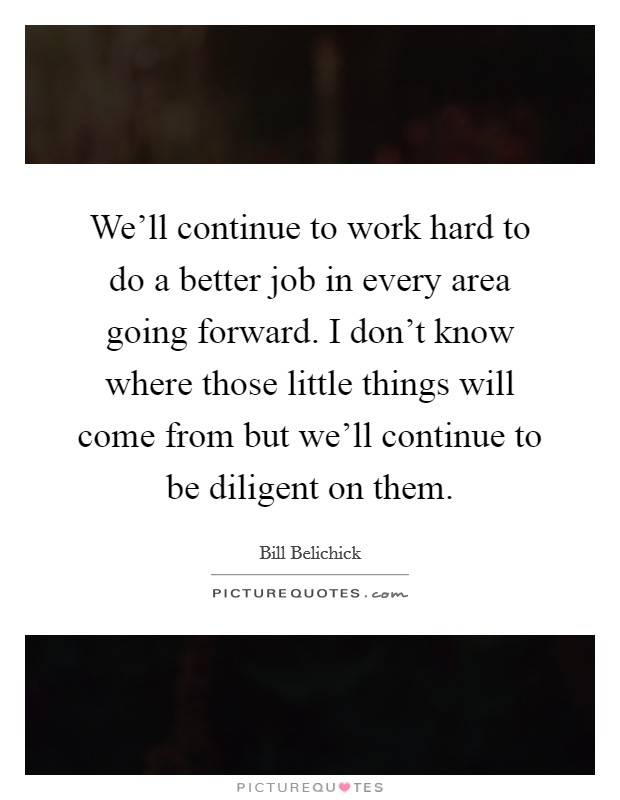 We'll continue to work hard to do a better job in every area going forward. I don't know where those little things will come from but we'll continue to be diligent on them. Picture Quote #1