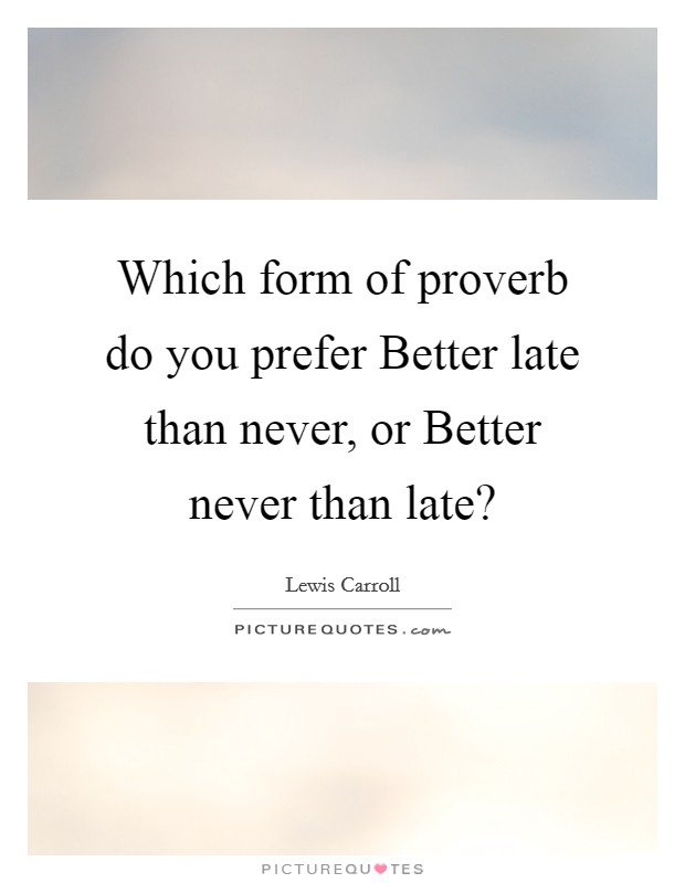 Which form of proverb do you prefer Better late than never, or Better never than late? Picture Quote #1