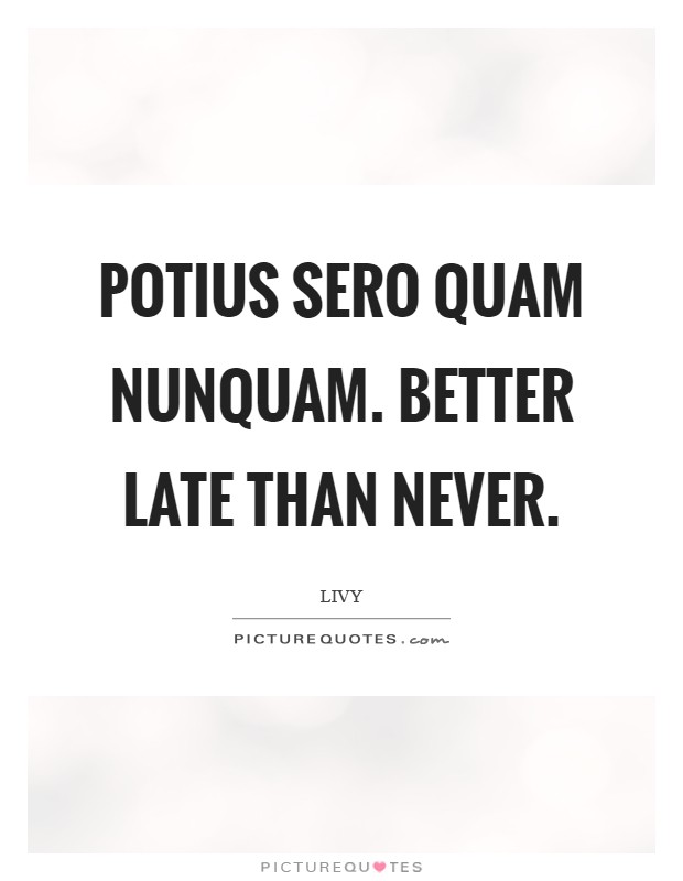 Potius sero quam nunquam. Better late than never. Picture Quote #1