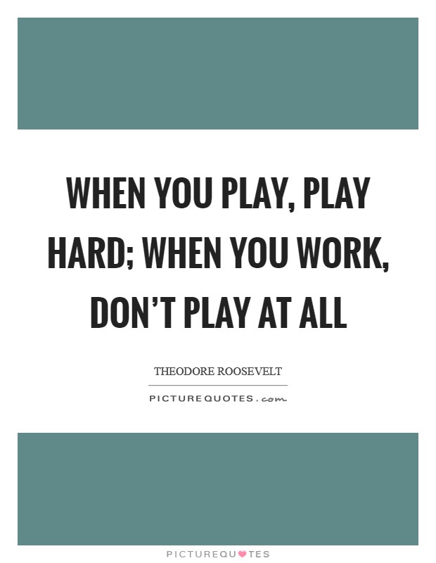 When you play, play hard; when you work, don't play at all Picture Quote #1
