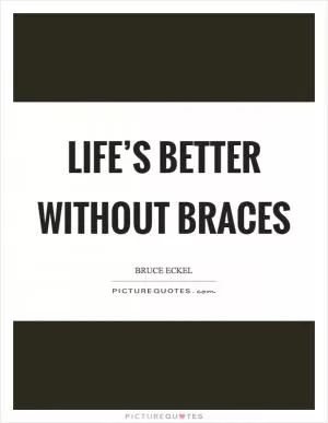 Life’s better without braces Picture Quote #1