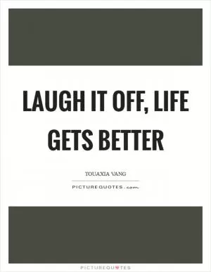 Laugh it off, Life gets better Picture Quote #1