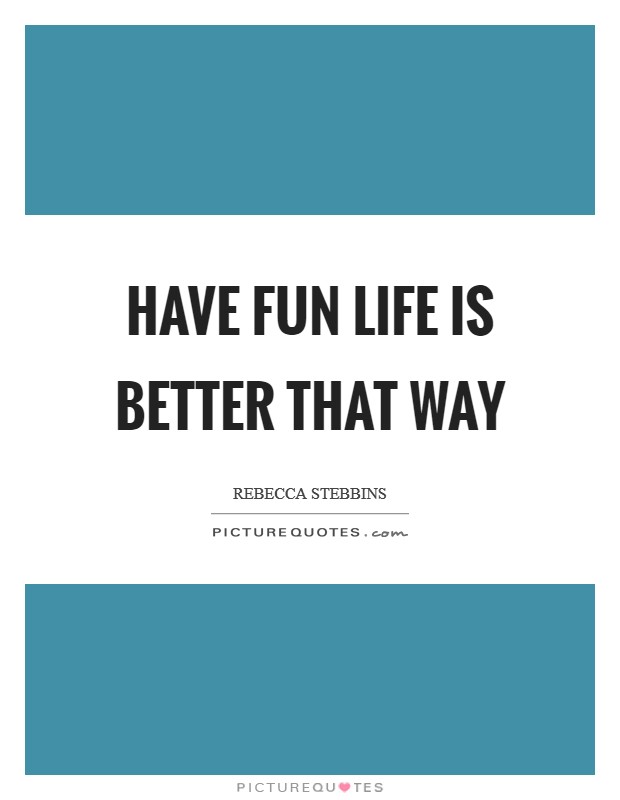 Have fun life is better that way Picture Quote #1