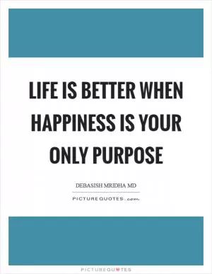 Life is better when happiness is your only purpose Picture Quote #1