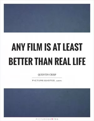 Any film is at least better than real life Picture Quote #1
