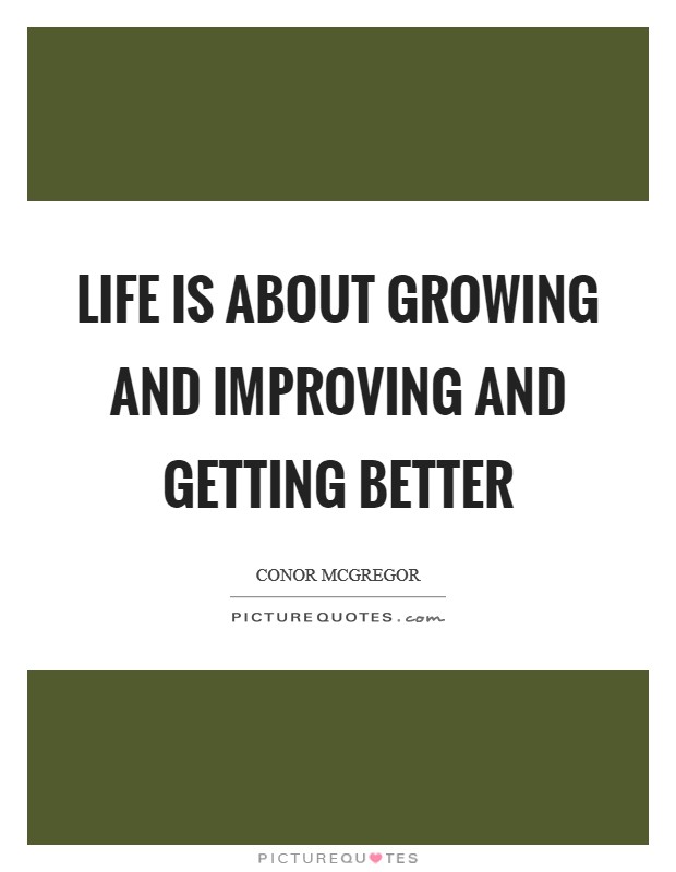Life is about growing and improving and getting better Picture Quote #1