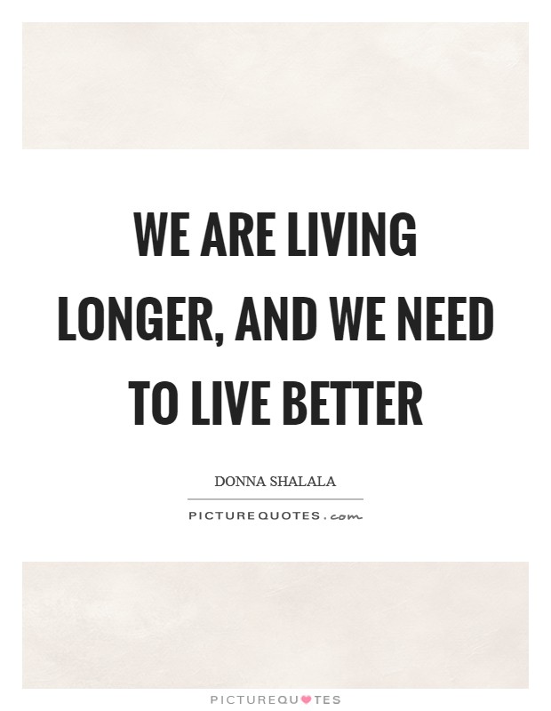 We are living longer, and we need to live better Picture Quote #1