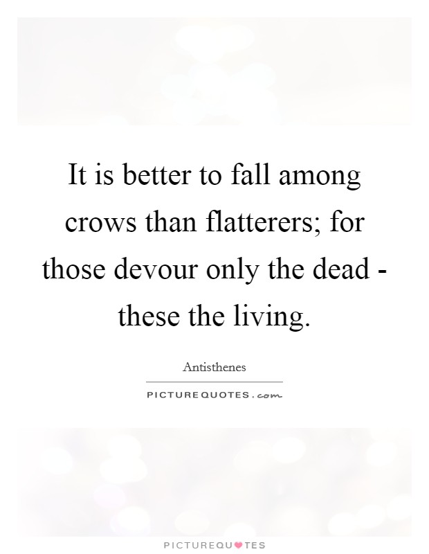 It is better to fall among crows than flatterers; for those devour only the dead - these the living. Picture Quote #1