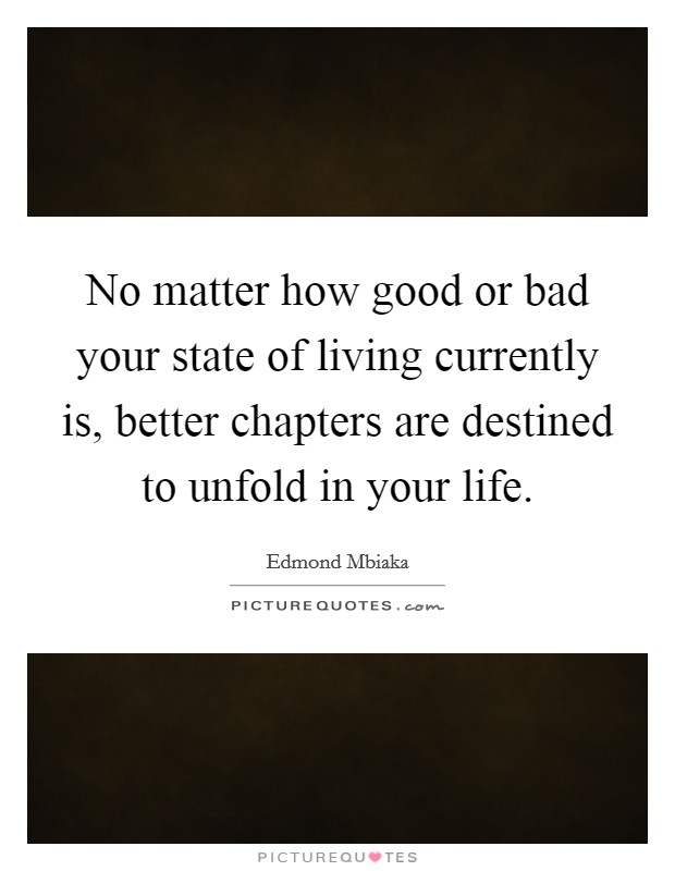 No matter how good or bad your state of living currently is, better chapters are destined to unfold in your life. Picture Quote #1