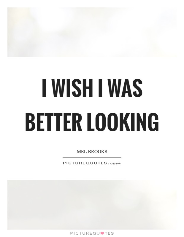 I wish I was better looking Picture Quote #1