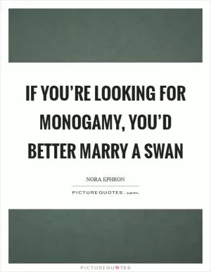 If you’re looking for monogamy, you’d better marry a swan Picture Quote #1