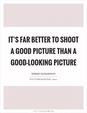 It’s far better to shoot a good picture than a good-looking picture Picture Quote #1