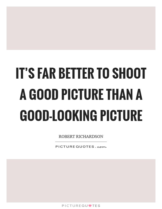 It's far better to shoot a good picture than a good-looking picture Picture Quote #1