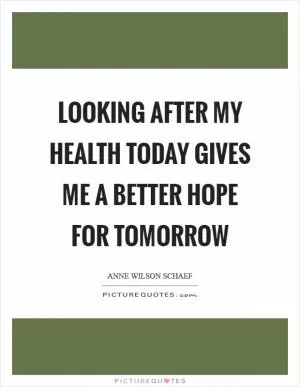 Looking after my health today gives me a better hope for tomorrow Picture Quote #1