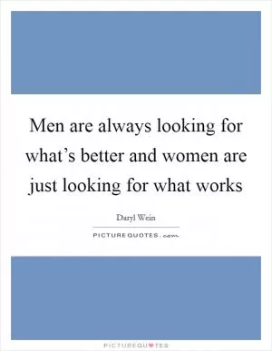 Men are always looking for what’s better and women are just looking for what works Picture Quote #1
