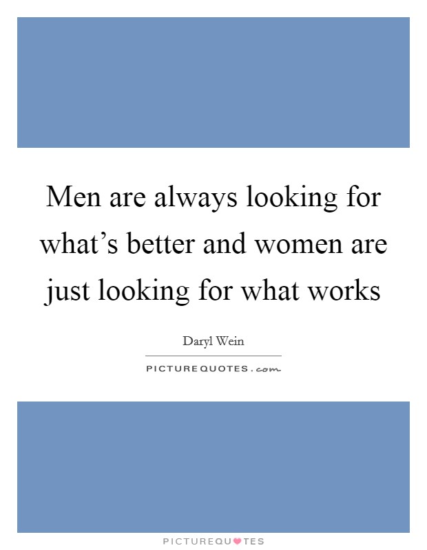 Men are always looking for what's better and women are just looking for what works Picture Quote #1