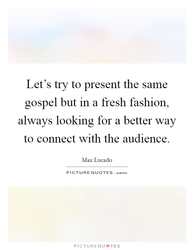 Let's try to present the same gospel but in a fresh fashion, always looking for a better way to connect with the audience. Picture Quote #1