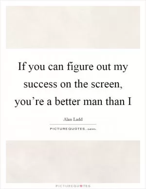 If you can figure out my success on the screen, you’re a better man than I Picture Quote #1