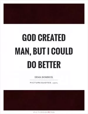 God created man, but I could do better Picture Quote #1