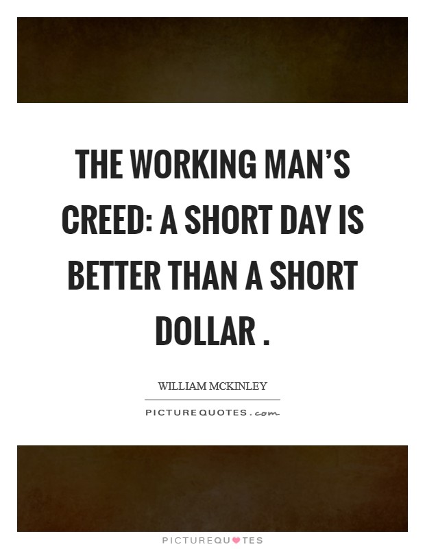 The Working Man's Creed: A short day is better than a short dollar . Picture Quote #1