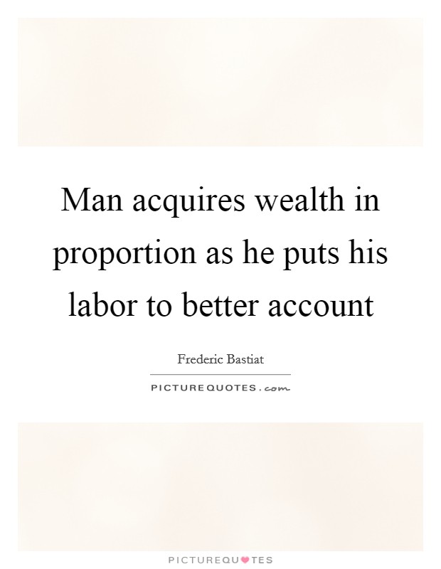 Man acquires wealth in proportion as he puts his labor to better account Picture Quote #1