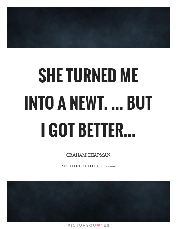 She turned me into a newt. ... But I got better... Picture Quote #1