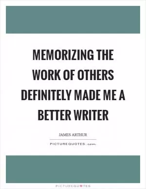 Memorizing the work of others definitely made me a better writer Picture Quote #1