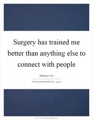 Surgery has trained me better than anything else to connect with people Picture Quote #1