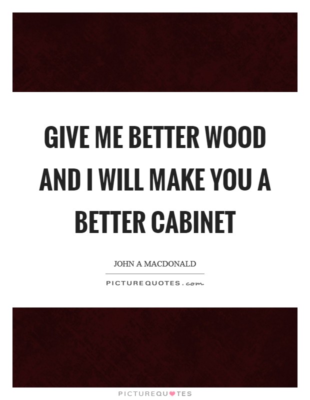 Give me better wood and I will make you a better cabinet Picture Quote #1