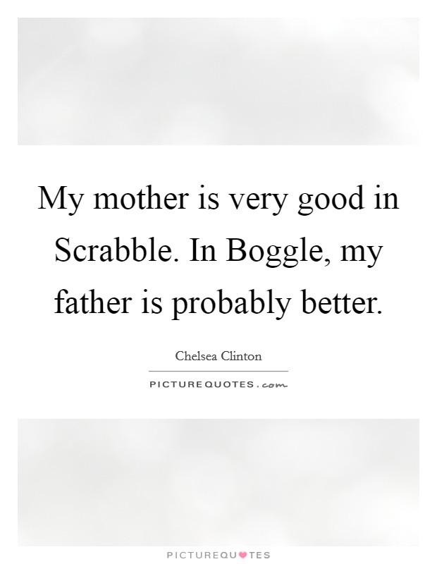 My mother is very good in Scrabble. In Boggle, my father is probably better. Picture Quote #1