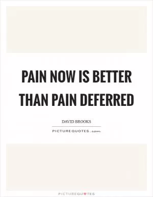 Pain now is better than pain deferred Picture Quote #1