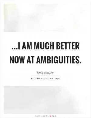 ...I am much better now at ambiguities Picture Quote #1