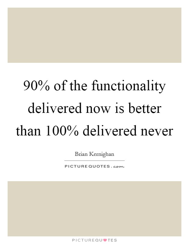 90% of the functionality delivered now is better than 100% delivered never Picture Quote #1