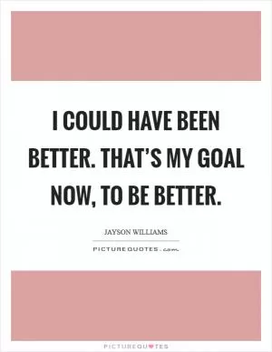 I could have been better. That’s my goal now, to be better Picture Quote #1