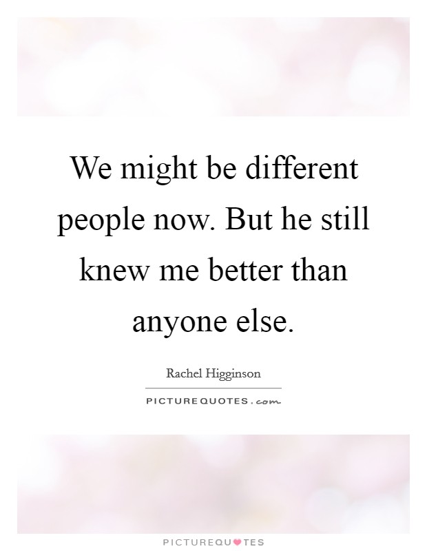 We might be different people now. But he still knew me better than anyone else. Picture Quote #1