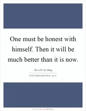 One must be honest with himself. Then it will be much better than it is now Picture Quote #1