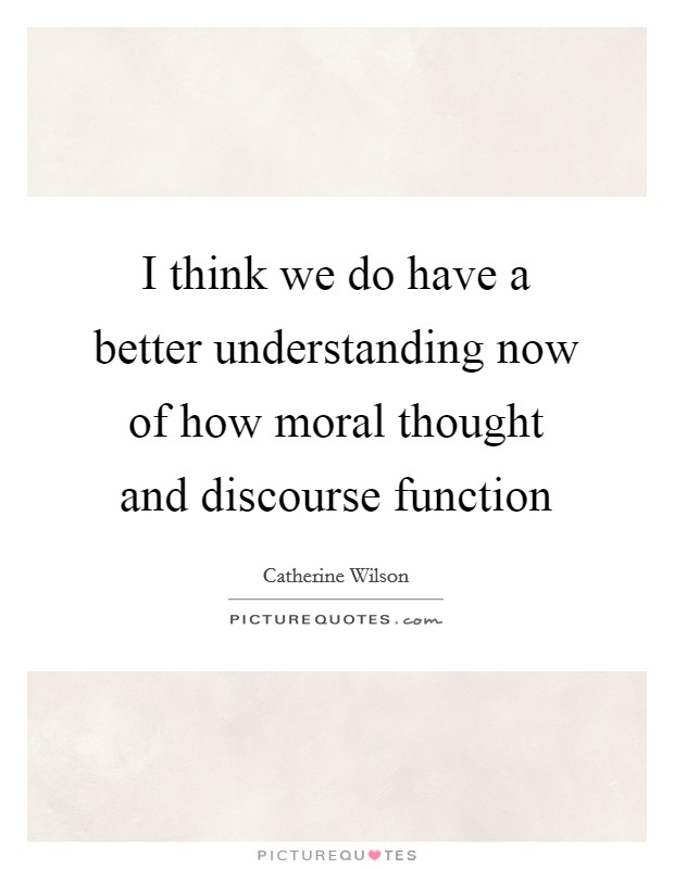 I think we do have a better understanding now of how moral thought and discourse function Picture Quote #1
