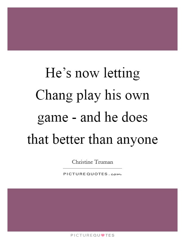 He's now letting Chang play his own game - and he does that better than anyone Picture Quote #1