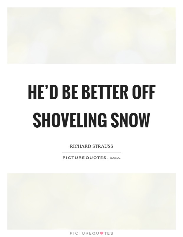 He'd be better off shoveling snow Picture Quote #1